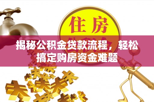 阳泉揭秘公积金贷款流程，轻松搞定购房资金难题