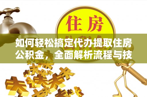 阳泉如何轻松搞定代办提取住房公积金，全面解析流程与技巧