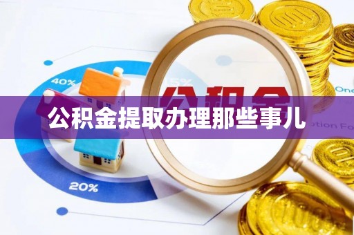阳泉公积金提取办理那些事儿