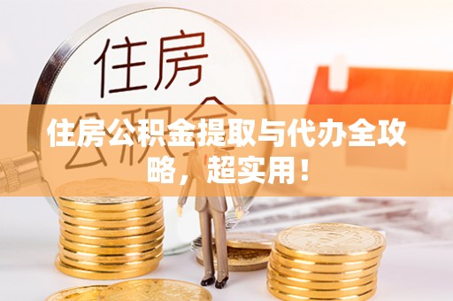 阳泉住房公积金提取与代办全攻略，超实用！