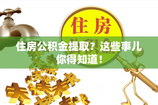 阳泉住房公积金提取？这些事儿你得知道！