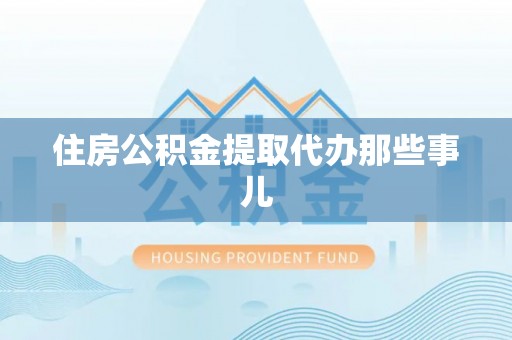 阳泉住房公积金提取代办那些事儿