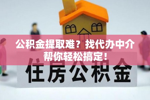 阳泉公积金提取难？找代办中介帮你轻松搞定！