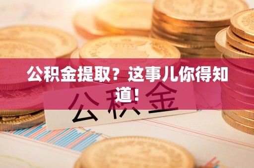 阳泉公积金提取？这事儿你得知道！