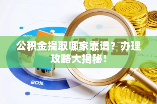 阳泉公积金提取哪家靠谱？办理攻略大揭秘！