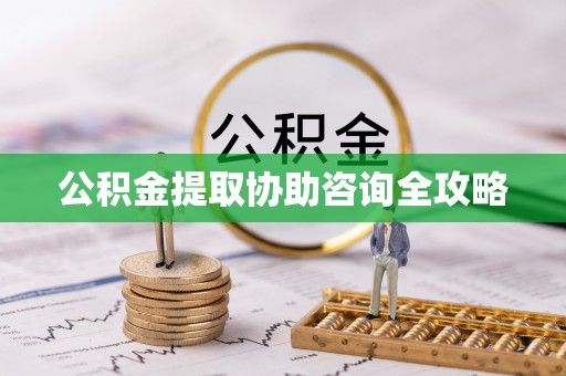阳泉公积金提取协助咨询全攻略