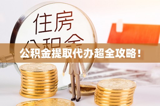 阳泉公积金提取代办超全攻略！