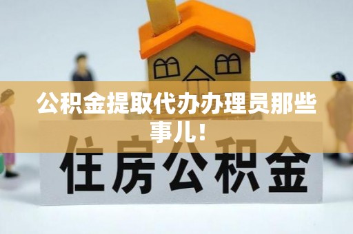 阳泉公积金提取代办办理员那些事儿！