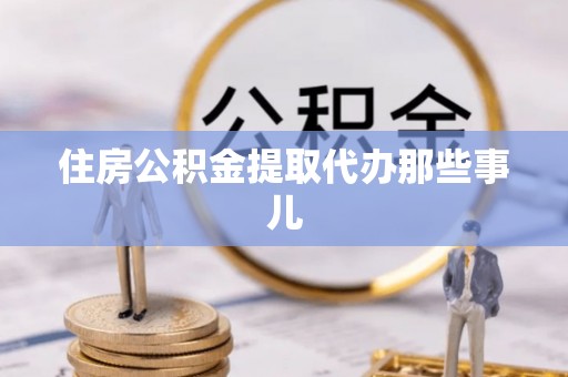 阳泉住房公积金提取代办那些事儿