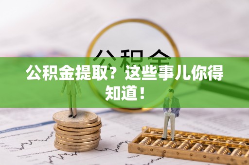 阳泉公积金提取？这些事儿你得知道！