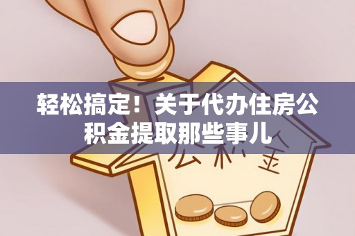 阳泉轻松搞定！关于代办住房公积金提取那些事儿