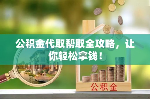 阳泉公积金代取帮取全攻略，让你轻松拿钱！