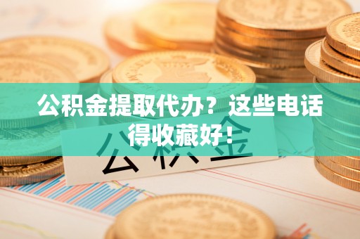 阳泉公积金提取代办？这些电话得收藏好！