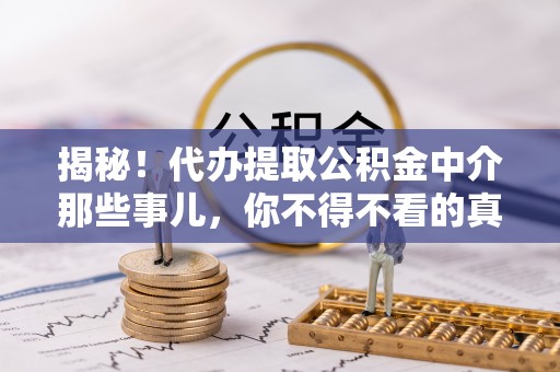 阳泉揭秘！代办提取公积金中介那些事儿，你不得不看的真相