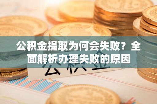 阳泉公积金提取为何会失败？全面解析办理失败的原因