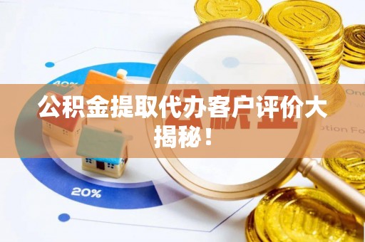 阳泉公积金提取代办客户评价大揭秘！
