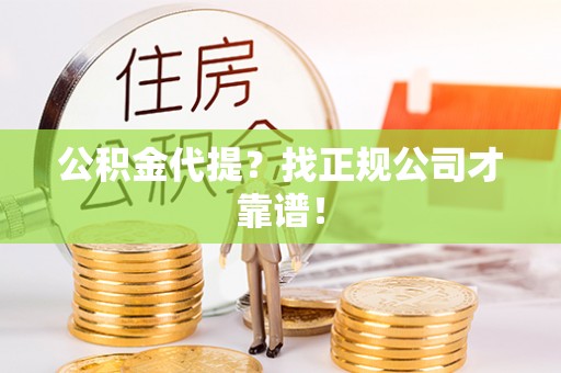 阳泉公积金代提？找正规公司才靠谱！