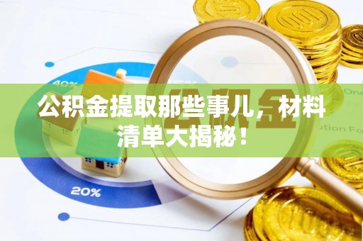 阳泉公积金提取那些事儿，材料清单大揭秘！