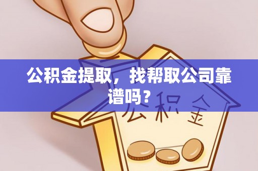 阳泉公积金提取，找帮取公司靠谱吗？