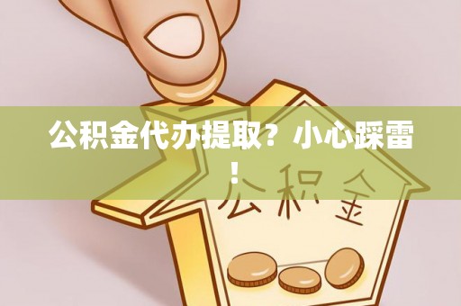 阳泉公积金代办提取？小心踩雷！