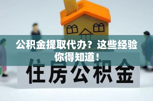 阳泉公积金提取代办？这些经验你得知道！