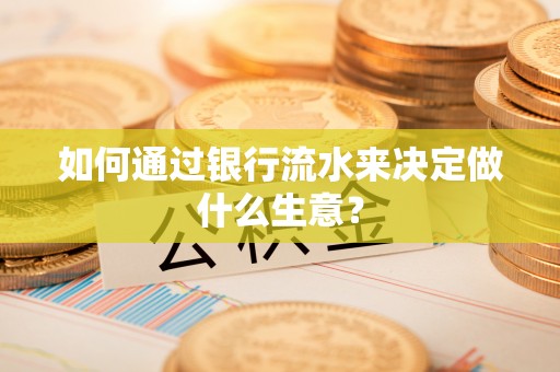阳泉如何通过银行流水来决定做什么生意？