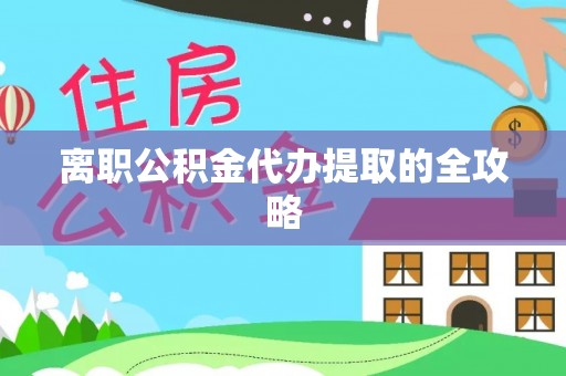 阳泉离职公积金代办提取的全攻略