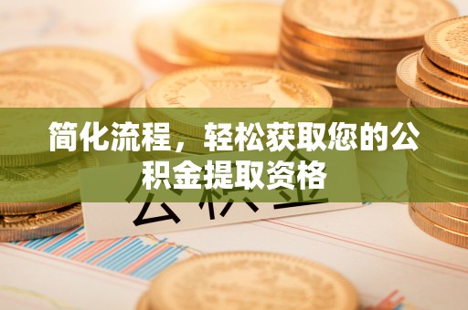 阳泉简化流程，轻松获取您的公积金提取资格