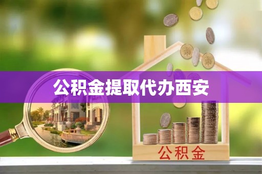 阳泉公积金提取代办西安