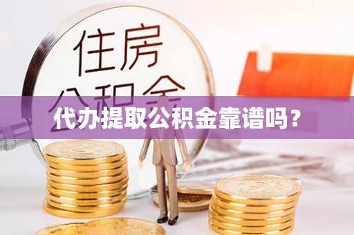 阳泉代办提取公积金靠谱吗？