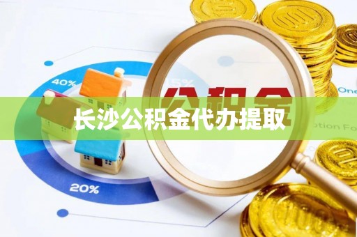 阳泉长沙公积金代办提取