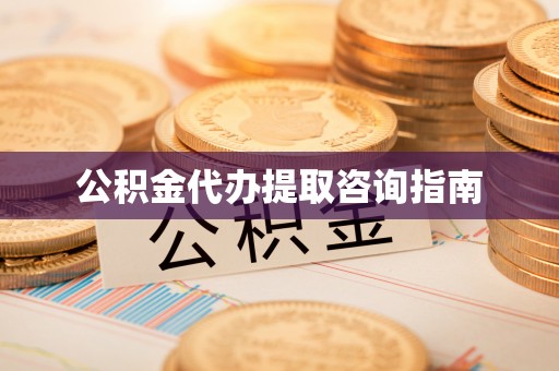阳泉公积金代办提取咨询指南